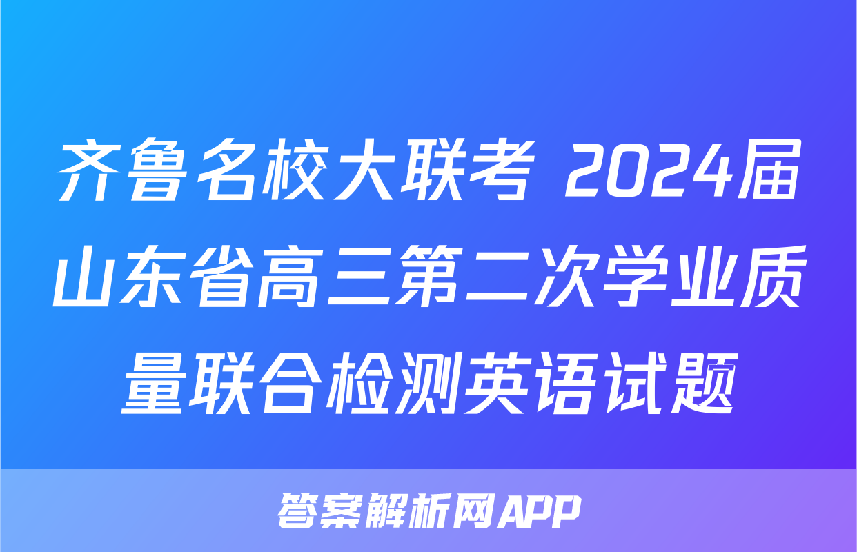 齐鲁名校大联考 2024届山东省高三第二次学业质量联合检测英语试题